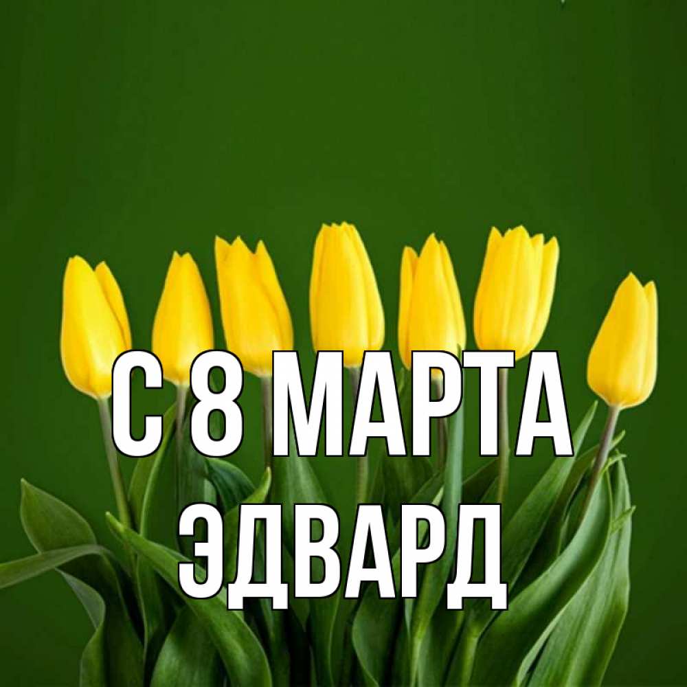 Открытка на каждый день с именем, Эдвард С 8 МАРТА желтого цвета 3 Прикольная открытка с пожеланием онлайн скачать бесплатно 