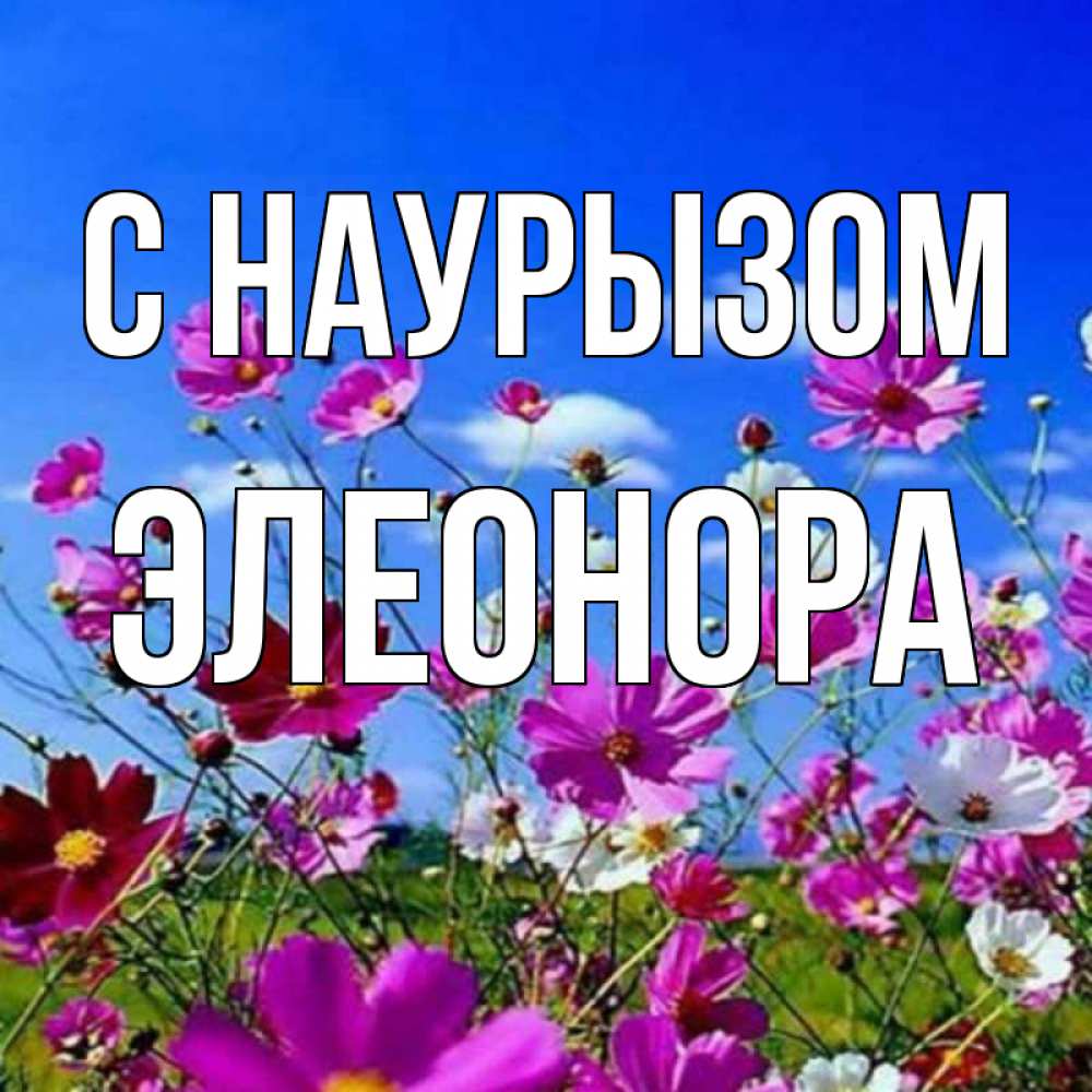Открытка на каждый день с именем, Элеонора С наурызом цветы Прикольная открытка с пожеланием онлайн скачать бесплатно 