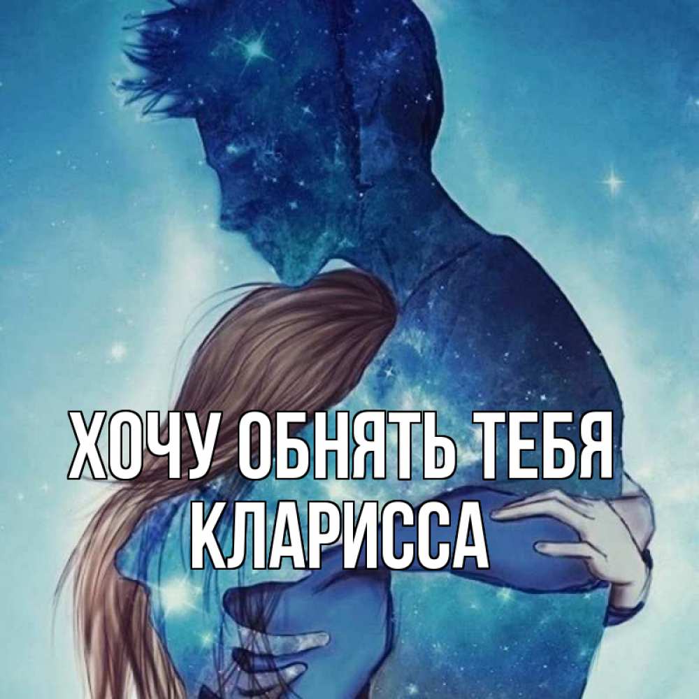 Открытка на каждый день с именем, Кларисса Хочу обнять тебя абстракция Прикольная открытка с пожеланием онлайн скачать бесплатно 