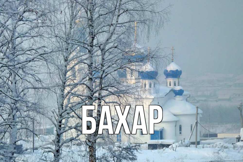 Открытка на каждый день с именем, Бахар Главная храм, зима Прикольная открытка с пожеланием онлайн скачать бесплатно 