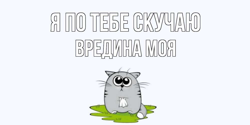 Открытка на каждый день с именем, Вредина-моя Я по тебе скучаю открытки с котиками я по тебе скучаю с именем Прикольная открытка с пожеланием онлайн скачать бесплатно 