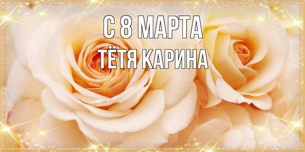 Открытка на каждый день с именем, Тётя-Карина С 8 марта новые открытки для мамы на 8 марта Прикольная открытка с пожеланием онлайн скачать бесплатно 