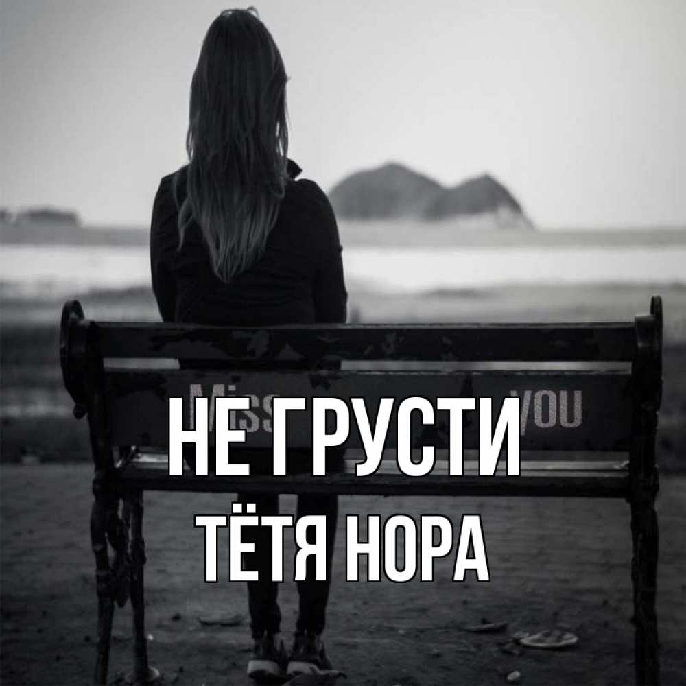 Открытка на каждый день с именем, Тётя-Нора Не грусти смотрит на скалы Прикольная открытка с пожеланием онлайн скачать бесплатно 