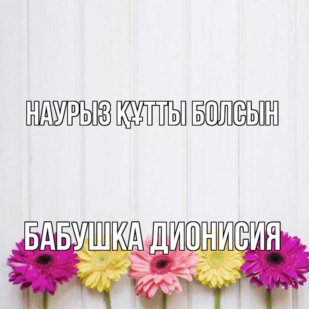Открытка на каждый день с именем, Бабушка-Дионисия Наурыз құтты болсын женщинам 1 Прикольная открытка с пожеланием онлайн скачать бесплатно 