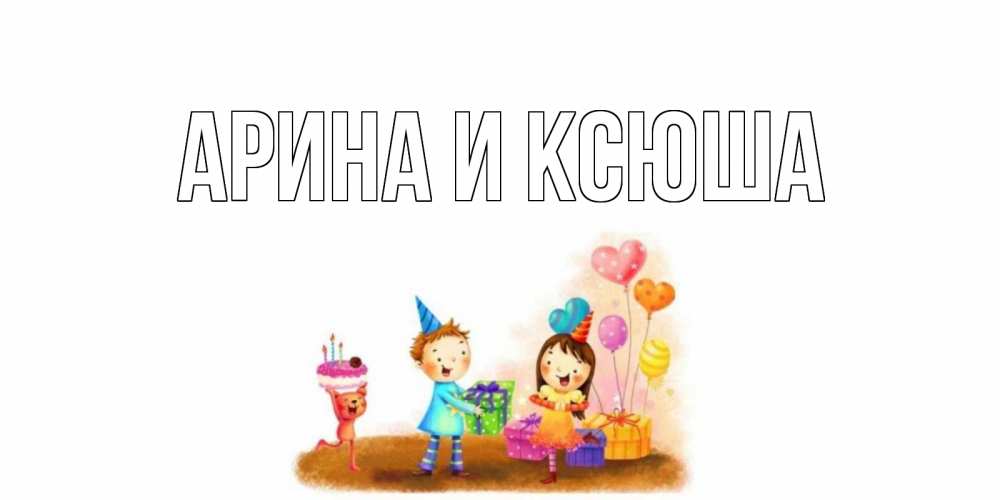 Открытка на каждый день с именем, Арина-и-Ксюша Главная дети, подарки Прикольная открытка с пожеланием онлайн скачать бесплатно 