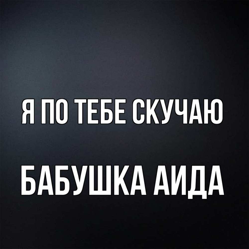 Открытка на каждый день с именем, Бабушка-Аида Я по тебе скучаю с подписью Прикольная открытка с пожеланием онлайн скачать бесплатно 