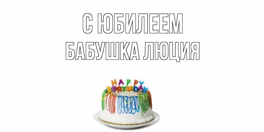 Открытка на каждый день с именем, Бабушка-Люция С юбилеем Тортик Прикольная открытка с пожеланием онлайн скачать бесплатно 