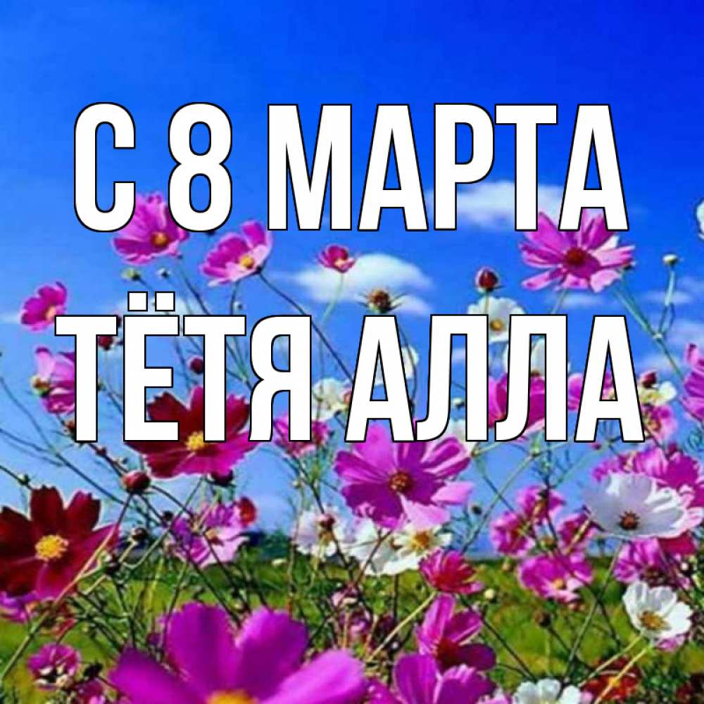 Открытка на каждый день с именем, Тётя-Алла С 8 МАРТА цветы Прикольная открытка с пожеланием онлайн скачать бесплатно 