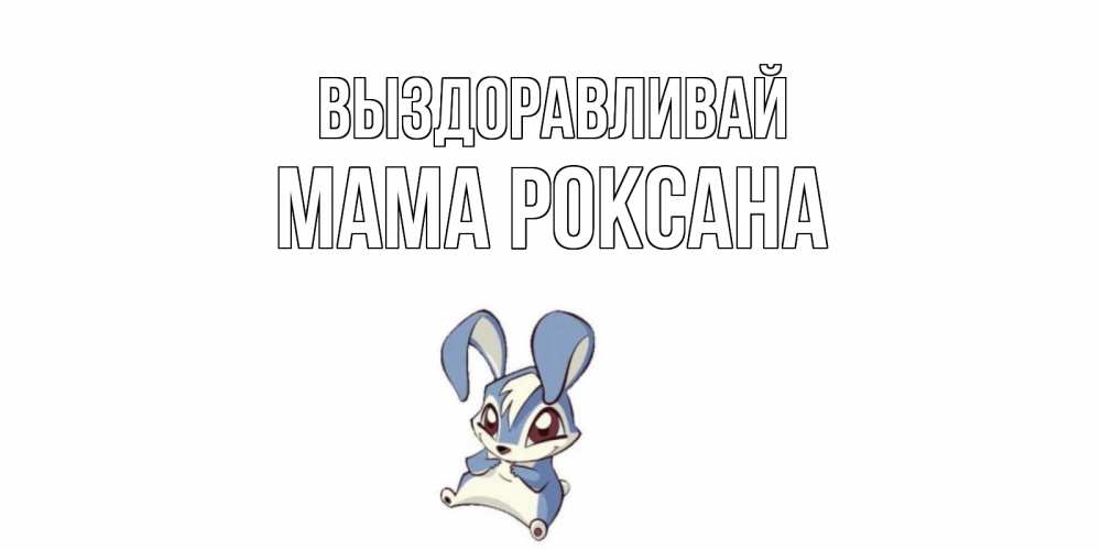 Открытка на каждый день с именем, Мама-Роксана Выздоравливай серый заяц на открытке про выздоравление Прикольная открытка с пожеланием онлайн скачать бесплатно 