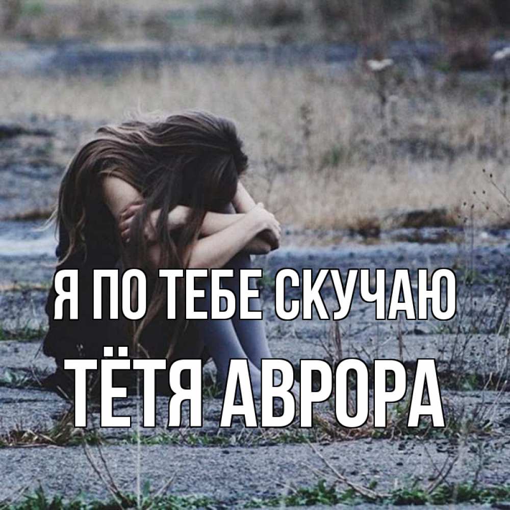 Открытка на каждый день с именем, Тётя-Аврора Я по тебе скучаю мне скучно очень Прикольная открытка с пожеланием онлайн скачать бесплатно 