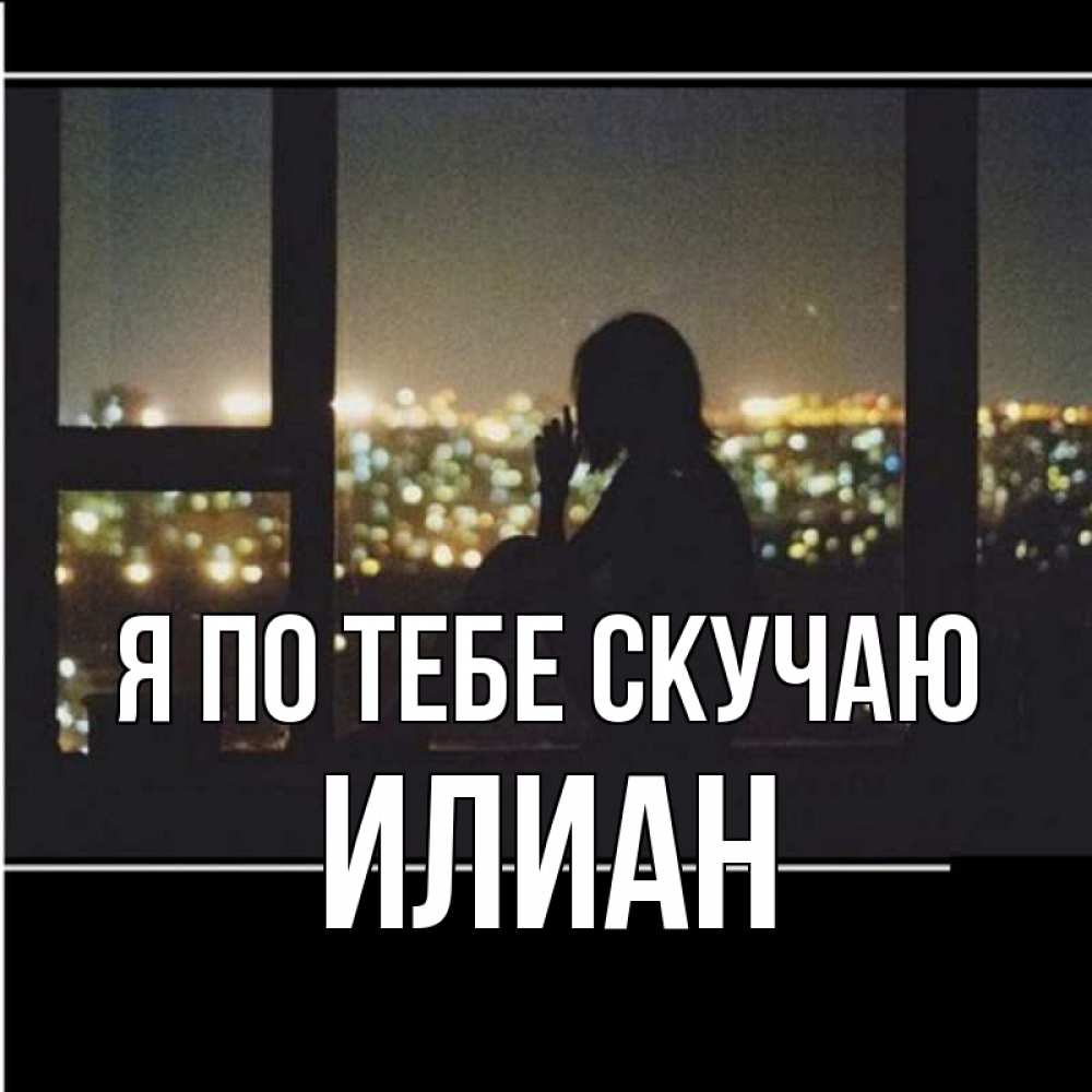 Открытка на каждый день с именем, Илиан Я по тебе скучаю у окна Прикольная открытка с пожеланием онлайн скачать бесплатно 