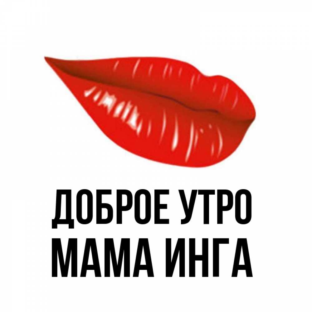 Открытка на каждый день с именем, Мама-Инга Доброе утро утрешний поцелуй Прикольная открытка с пожеланием онлайн скачать бесплатно 