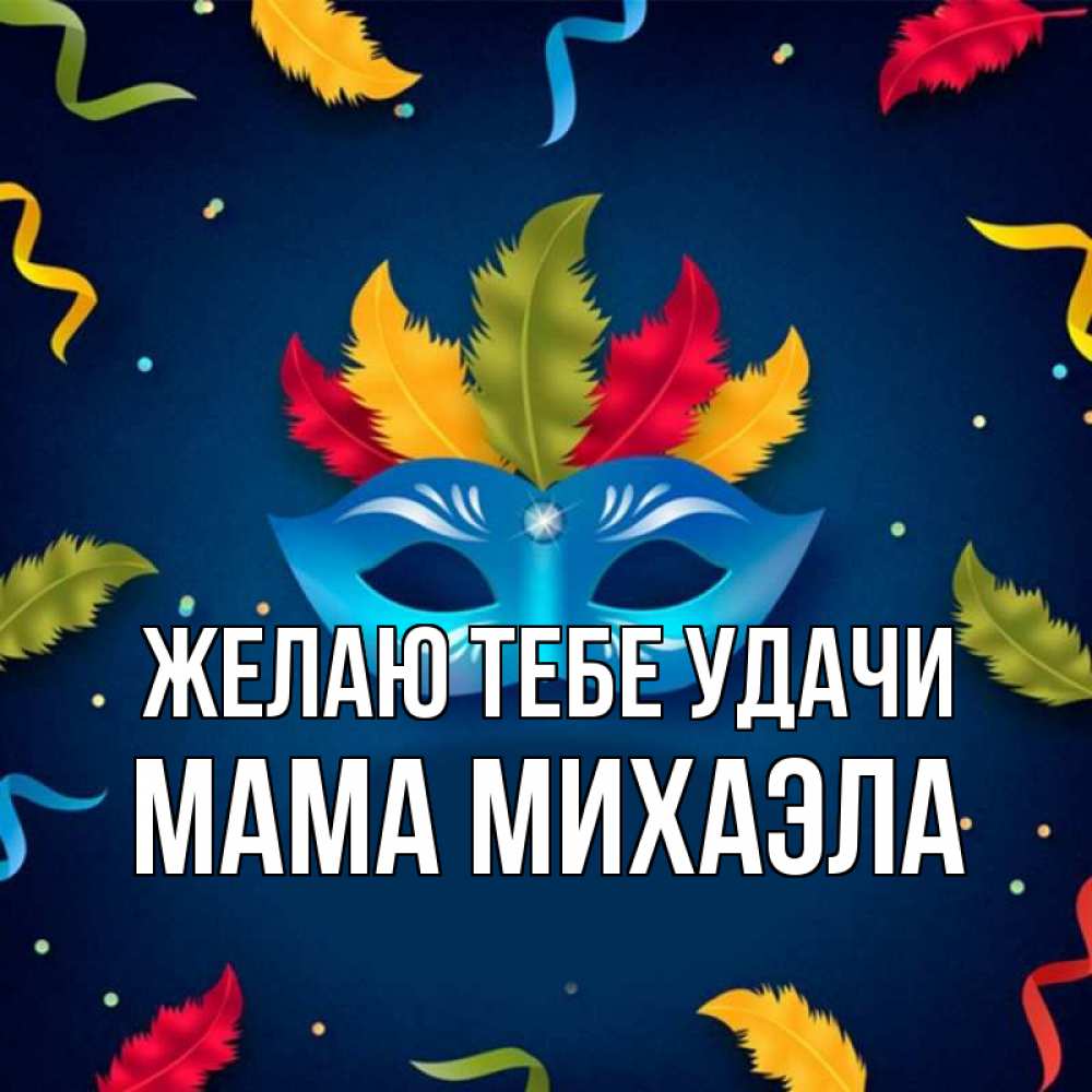 Открытка на каждый день с именем, Мама-Михаэла Желаю тебе удачи маска Прикольная открытка с пожеланием онлайн скачать бесплатно 