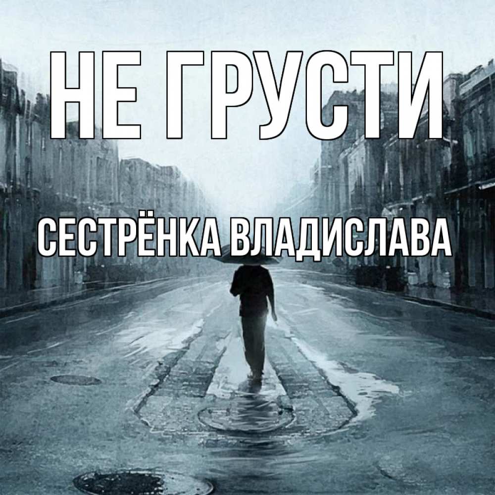 Открытка на каждый день с именем, Сестрёнка-Владислава Не грусти опустевшая улица Прикольная открытка с пожеланием онлайн скачать бесплатно 