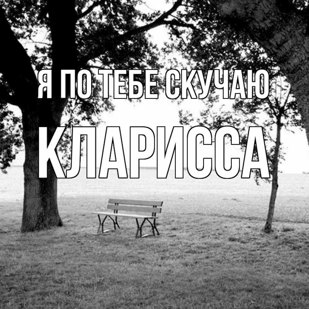 Открытка на каждый день с именем, Кларисса Я по тебе скучаю приходи Прикольная открытка с пожеланием онлайн скачать бесплатно 