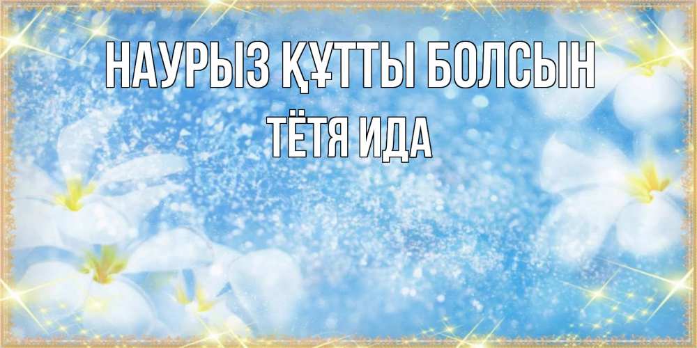 Открытка на каждый день с именем, Тётя-Ида Наурыз құтты болсын наурыз  мейрамы кутты болсын Прикольная открытка с пожеланием онлайн скачать бесплатно 