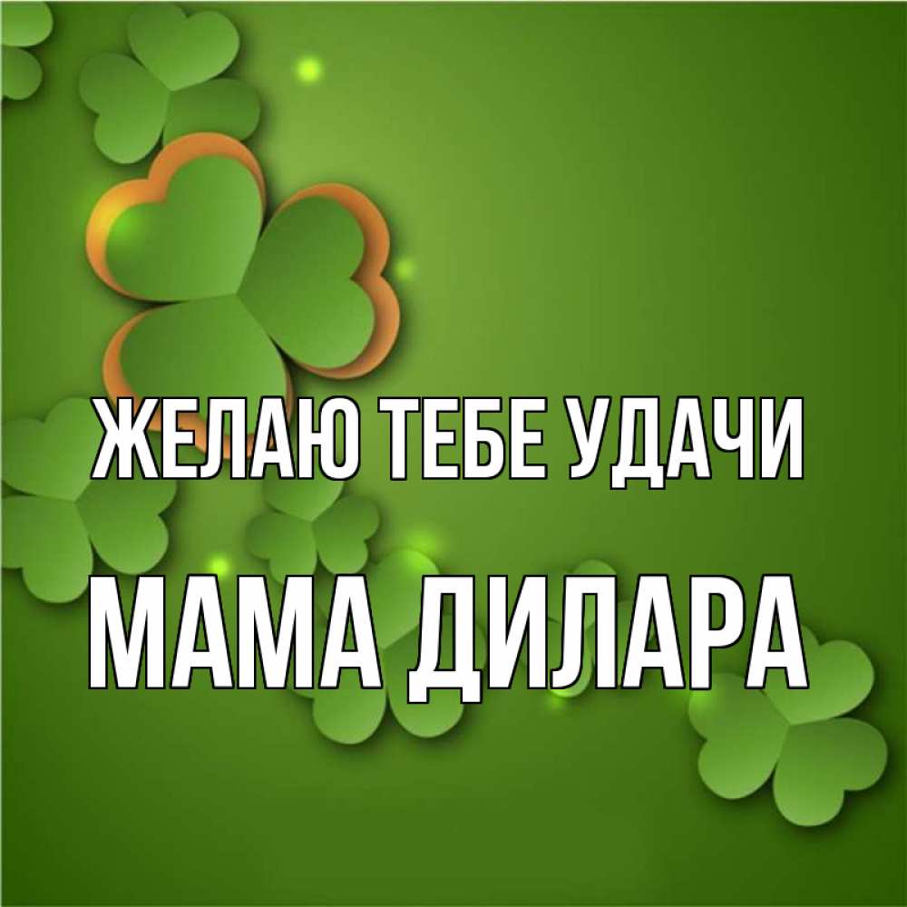 Открытка на каждый день с именем, Мама-Дилара Желаю тебе удачи много трехлистных листочков клевера Прикольная открытка с пожеланием онлайн скачать бесплатно 