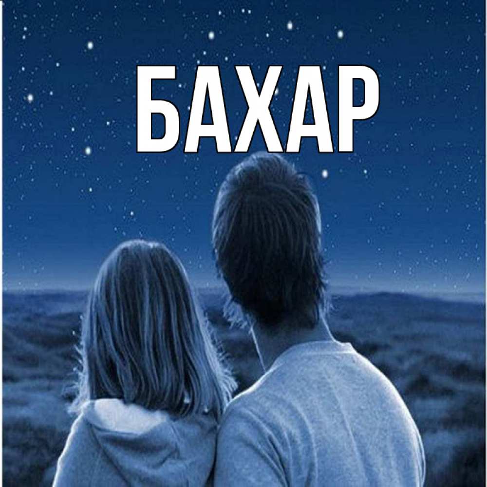 Открытка на каждый день с именем, Бахар Главная парень с девушкой смотрят на звезды Прикольная открытка с пожеланием онлайн скачать бесплатно 