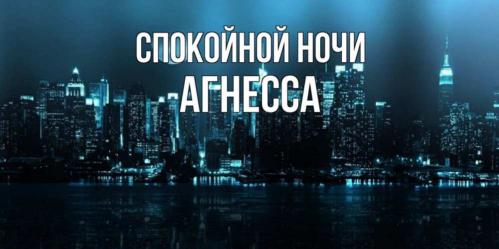 Открытка на каждый день с именем, Агнесса Спокойной ночи городской пейзаж Прикольная открытка с пожеланием онлайн скачать бесплатно 