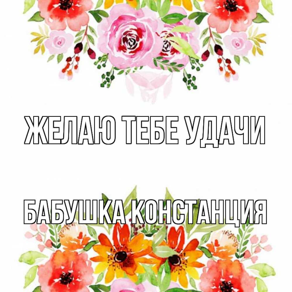 Открытка на каждый день с именем, Бабушка-Констанция Желаю тебе удачи открытка с цветами акварелью Прикольная открытка с пожеланием онлайн скачать бесплатно 