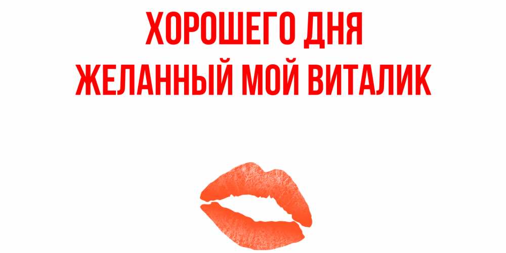 Открытка с именем, ЖЕЛАННЫЙ МОЙ Виталик, Хорошего дня