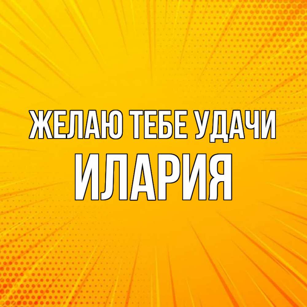 Открытка на каждый день с именем, Илария Желаю тебе удачи фон Прикольная открытка с пожеланием онлайн скачать бесплатно 
