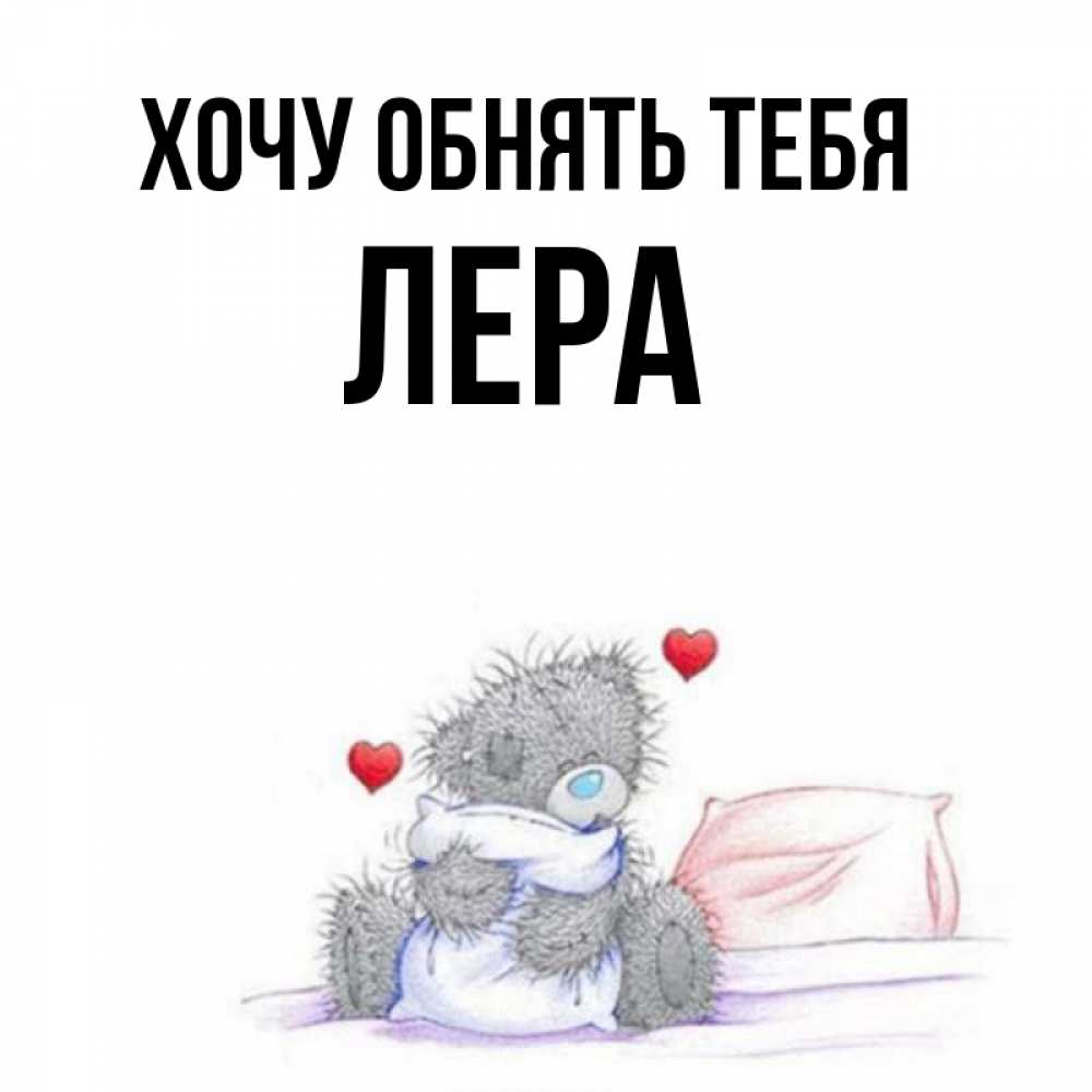 Открытка на каждый день с именем, Лера Хочу обнять тебя сердечки мишка Тедди и кроватка Прикольная открытка с пожеланием онлайн скачать бесплатно 