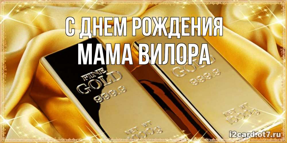 Открытка на каждый день с именем, Мама-Вилора С днем рождения золотые слитки лежат шелке золотого цвета Прикольная открытка с пожеланием онлайн скачать бесплатно 