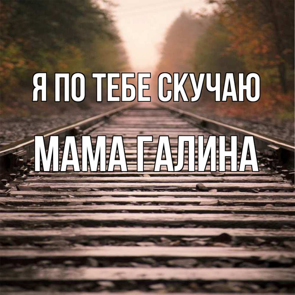 Открытка на каждый день с именем, Мама-Галина Я по тебе скучаю приезжай Прикольная открытка с пожеланием онлайн скачать бесплатно 