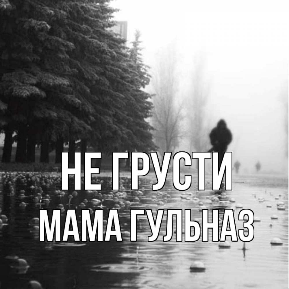 Открытка на каждый день с именем, Мама-Гульназ Не грусти улица под дождем Прикольная открытка с пожеланием онлайн скачать бесплатно 
