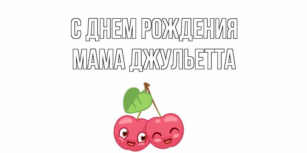 Открытка на каждый день с именем, Мама-Джульетта С днем рождения вишенки Прикольная открытка с пожеланием онлайн скачать бесплатно 