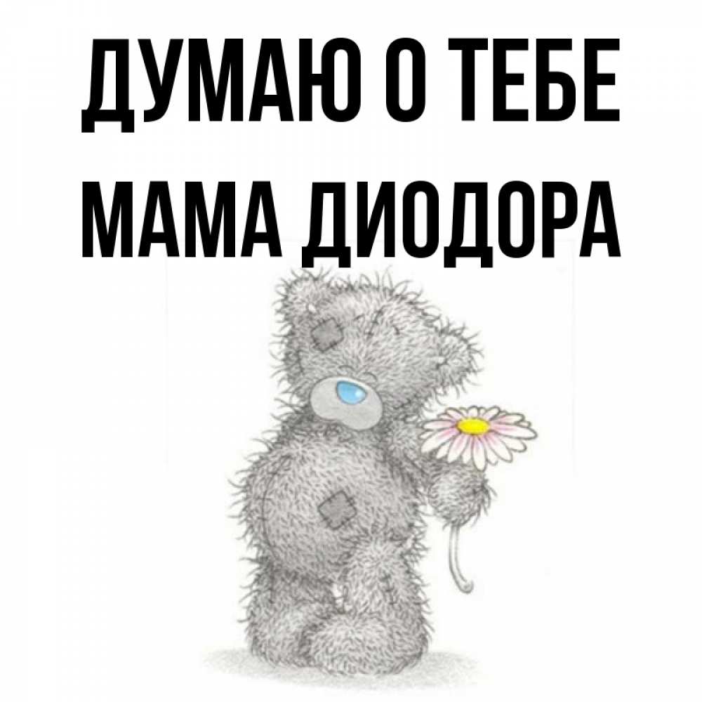 Открытка на каждый день с именем, Мама-Диодора Думаю о тебе мысли только о тебе Прикольная открытка с пожеланием онлайн скачать бесплатно 
