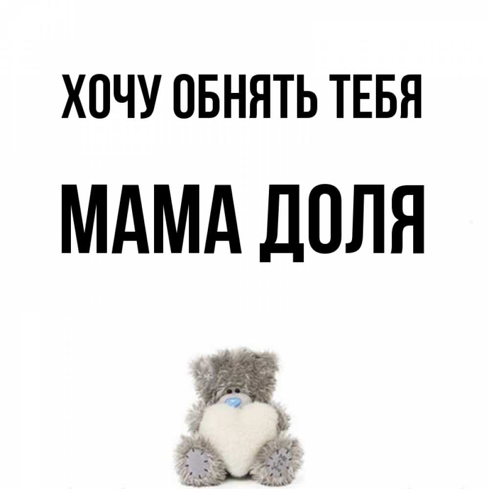Открытка на каждый день с именем, Мама-Доля Хочу обнять тебя медвежонок с сердечком белого цвета Прикольная открытка с пожеланием онлайн скачать бесплатно 