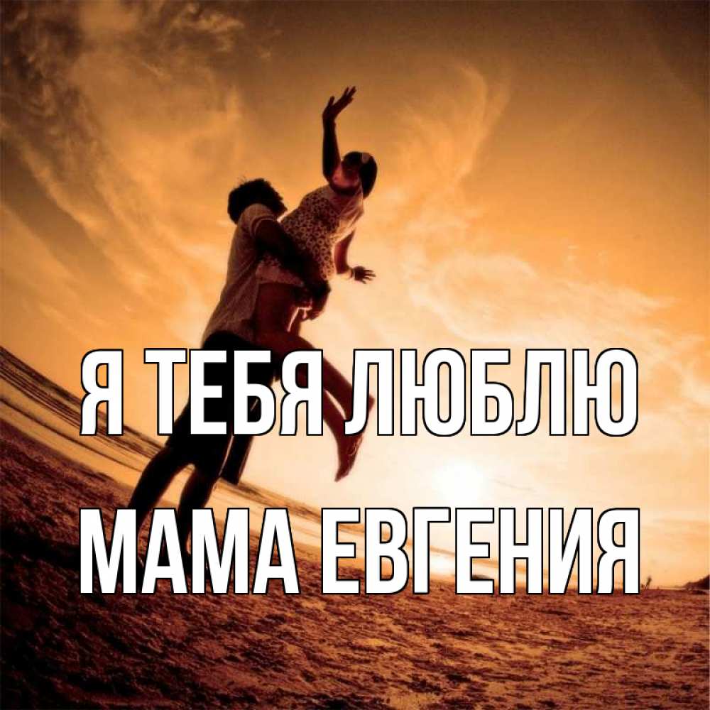 Открытка на каждый день с именем, Мама-Евгения Я тебя люблю парень держит девушку Прикольная открытка с пожеланием онлайн скачать бесплатно 