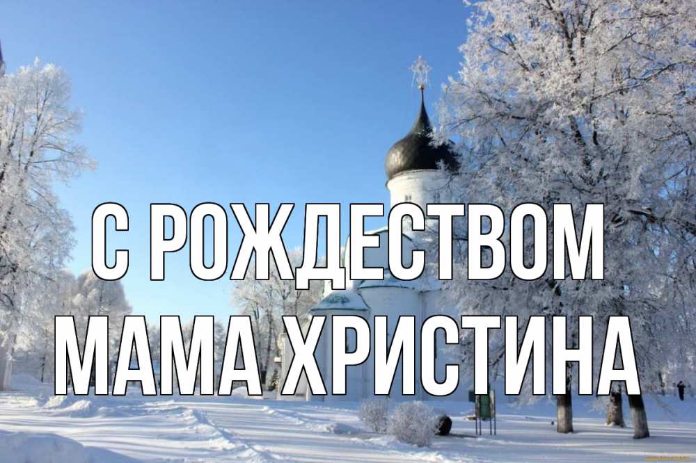 Открытка на каждый день с именем, Мама-Христина С рождеством Рождество, церковь, храм, зимний лес Прикольная открытка с пожеланием онлайн скачать бесплатно 