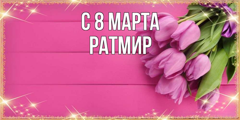 Открытка на каждый день с именем, Ратмир С 8 МАРТА открытка для фотошопа с подписью Прикольная открытка с пожеланием онлайн скачать бесплатно 