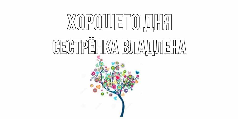 Открытка на каждый день с именем, Сестрёнка-Владлена Хорошего дня открытка на каждый день Прикольная открытка с пожеланием онлайн скачать бесплатно 