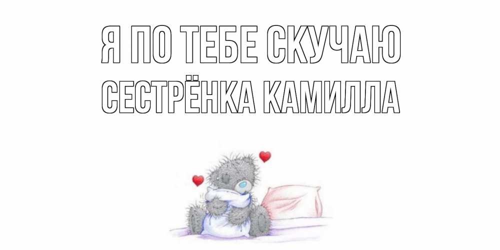 Открытка на каждый день с именем, Сестрёнка-Камилла Я по тебе скучаю мишка Прикольная открытка с пожеланием онлайн скачать бесплатно 