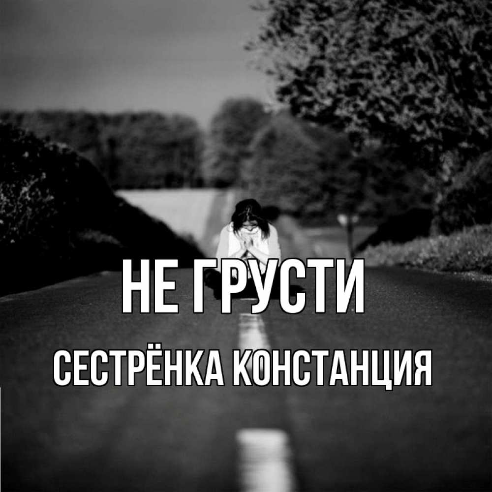 Открытка на каждый день с именем, Сестрёнка-Констанция Не грусти девушка сидит на асфальте Прикольная открытка с пожеланием онлайн скачать бесплатно 