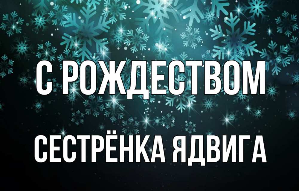 Открытка на каждый день с именем, Сестрёнка-Ядвига С рождеством Снежинки Прикольная открытка с пожеланием онлайн скачать бесплатно 