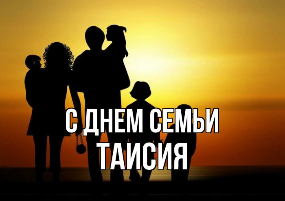 Открытка на каждый день с именем, Таисия С днем семьи Семья, закат, мама, папа, дети Прикольная открытка с пожеланием онлайн скачать бесплатно 