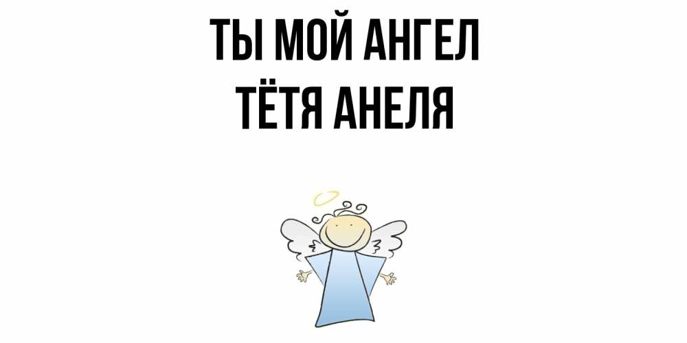 Открытка на каждый день с именем, Тётя-Анеля Ты мой ангел ангел Прикольная открытка с пожеланием онлайн скачать бесплатно 
