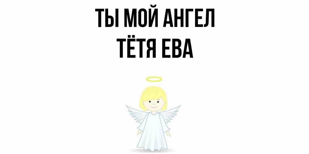 Открытка на каждый день с именем, Тётя-Ева Ты мой ангел ангел Прикольная открытка с пожеланием онлайн скачать бесплатно 