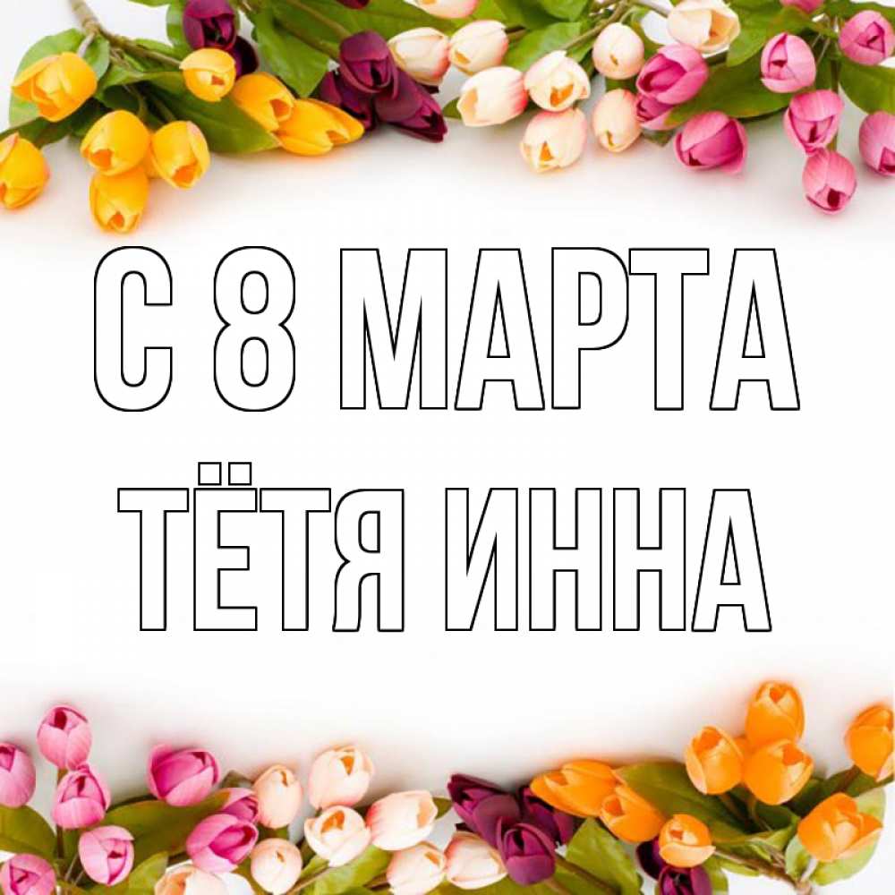 Открытка на каждый день с именем, Тётя-Инна С 8 МАРТА весна март Прикольная открытка с пожеланием онлайн скачать бесплатно 