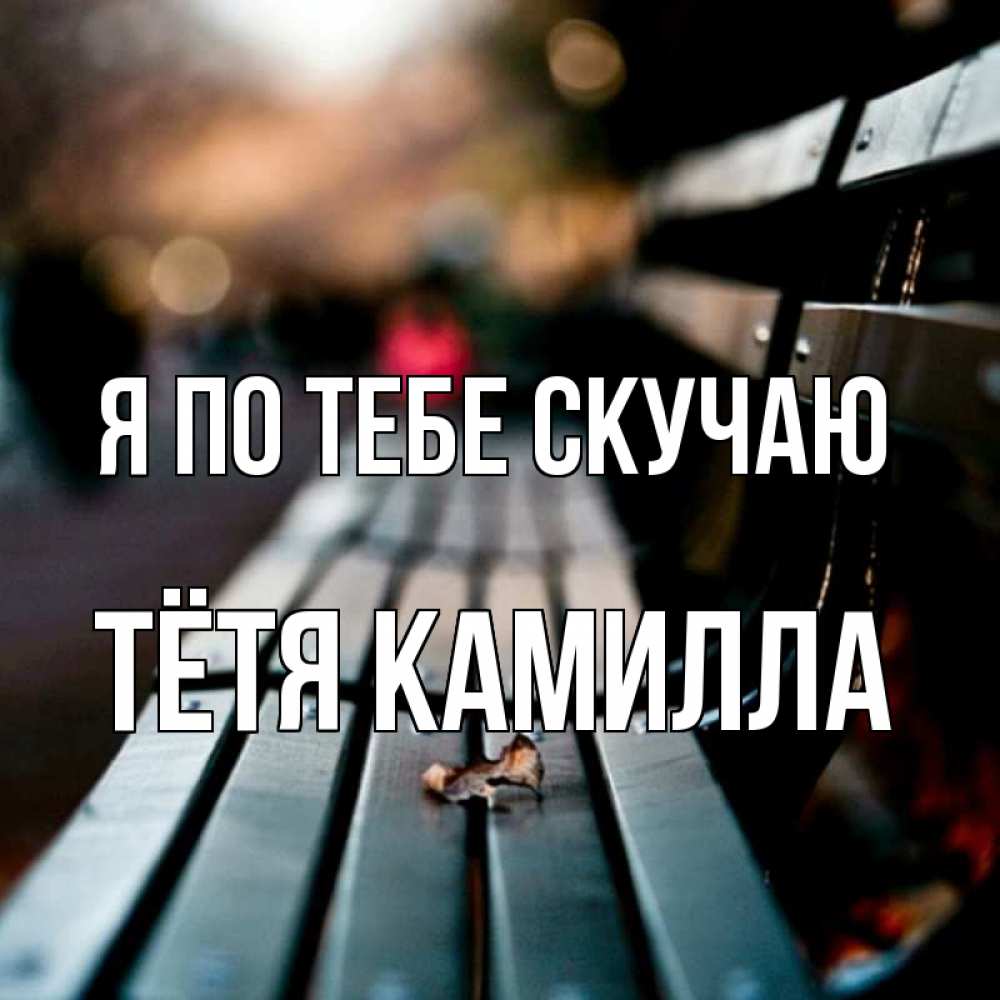 Открытка на каждый день с именем, Тётя-Камилла Я по тебе скучаю приходи скорее Прикольная открытка с пожеланием онлайн скачать бесплатно 