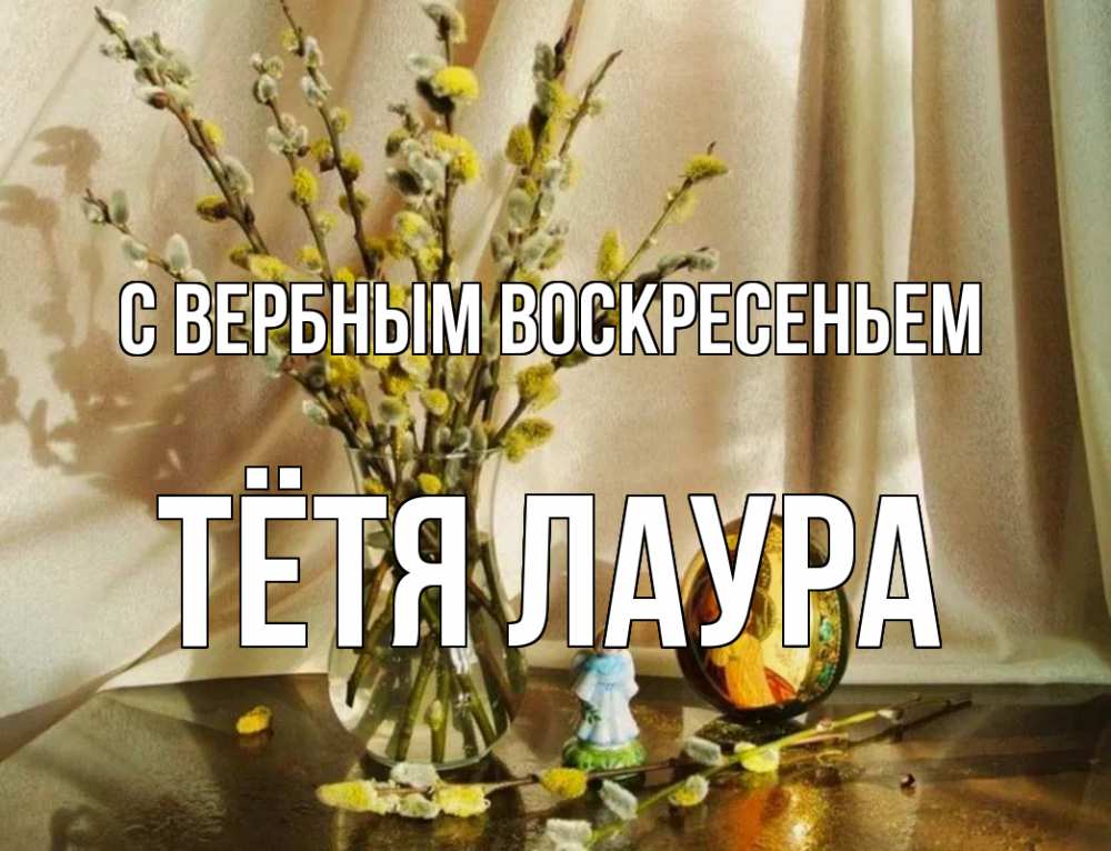 Открытка на каждый день с именем, Тётя-Лаура С вербным воскресеньем верба 1 Прикольная открытка с пожеланием онлайн скачать бесплатно 