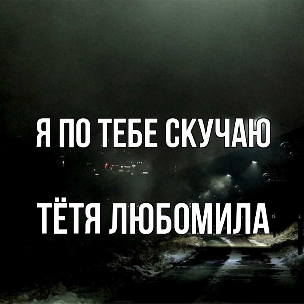 Открытка на каждый день с именем, Тётя-Любомила Я по тебе скучаю окраина города Прикольная открытка с пожеланием онлайн скачать бесплатно 