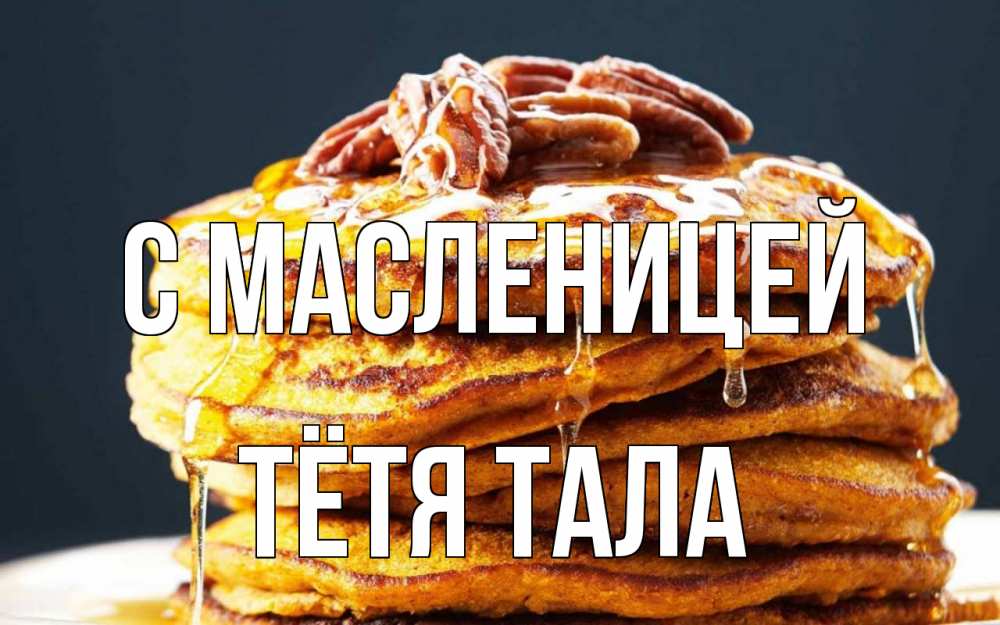 Открытка на каждый день с именем, Тётя-Тала С масленицей блины Прикольная открытка с пожеланием онлайн скачать бесплатно 