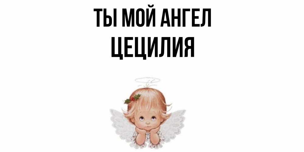 Открытка на каждый день с именем, Цецилия Ты мой ангел ангел Прикольная открытка с пожеланием онлайн скачать бесплатно 