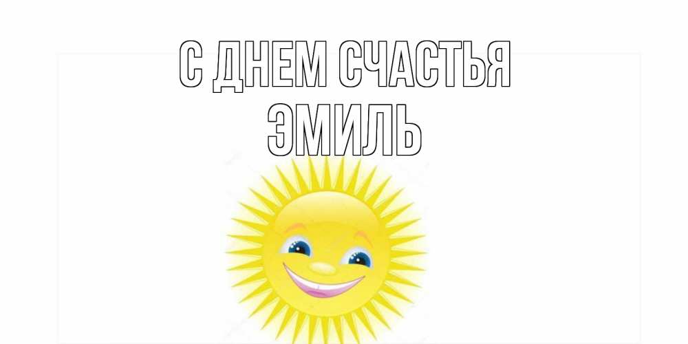 Открытка на каждый день с именем, Эмиль С днем счастья пожелания позитивные Прикольная открытка с пожеланием онлайн скачать бесплатно 